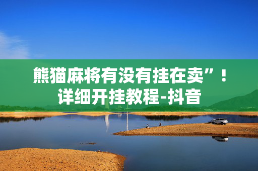 熊猫麻将有没有挂在卖”!详细开挂教程-抖音