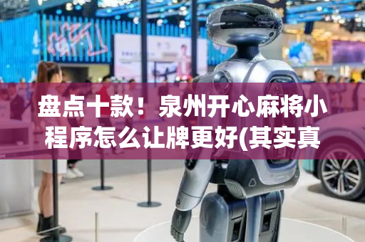 盘点十款！泉州开心麻将小程序怎么让牌更好(其实真的有挂)