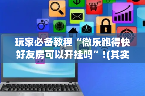 玩家必备教程“微乐跑得快好友房可以开挂吗”!(其实确实有挂)-抖音