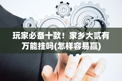 玩家必备十款！家乡大贰有万能挂吗(怎样容易赢)