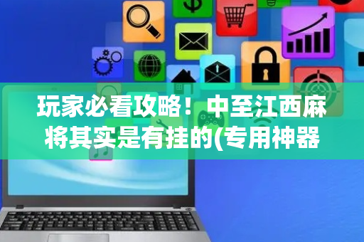 玩家必看攻略！中至江西麻将其实是有挂的(专用神器下载)