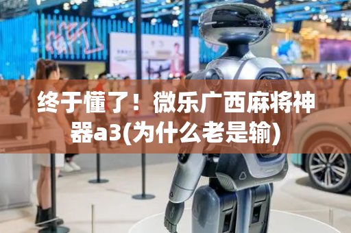终于懂了！微乐广西麻将神器a3(为什么老是输)