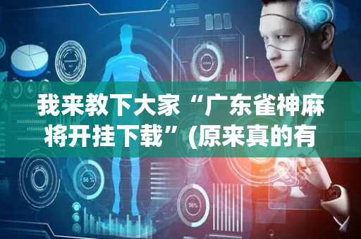 我来教下大家“广东雀神麻将开挂下载”(原来真的有挂)-抖音