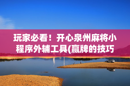 玩家必看！开心泉州麻将小程序外辅工具(赢牌的技巧)