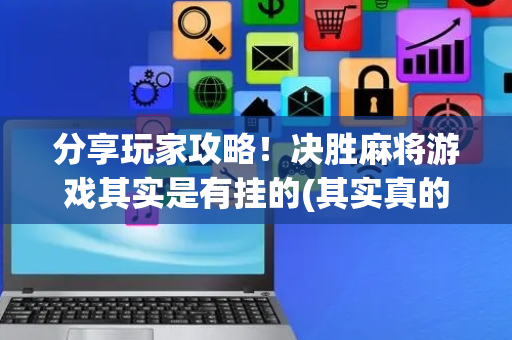 分享玩家攻略！决胜麻将游戏其实是有挂的(其实真的有挂)