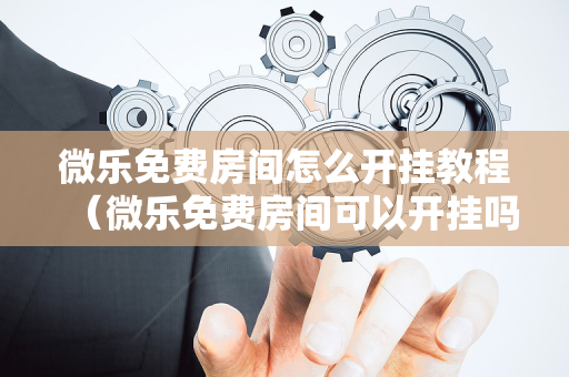 微乐免费房间怎么开挂教程（微乐免费房间可以开挂吗）