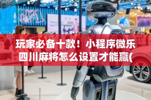 玩家必备十款！小程序微乐四川麻将怎么设置才能赢(怎么增加胜率)
