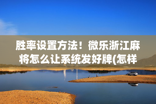 胜率设置方法！微乐浙江麻将怎么让系统发好牌(怎样能抓到好牌)