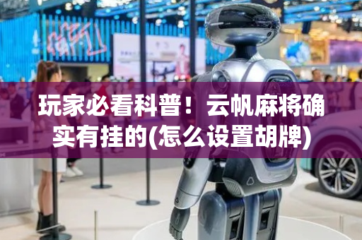 玩家必看科普！云帆麻将确实有挂的(怎么设置胡牌)