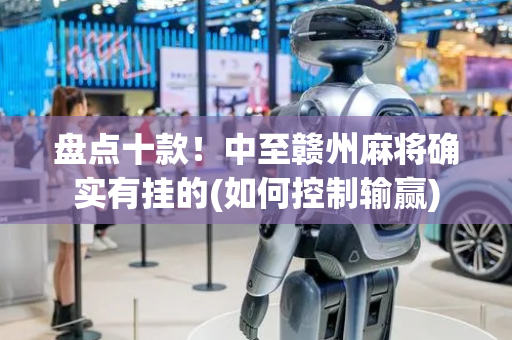 盘点十款！中至赣州麻将确实有挂的(如何控制输赢)