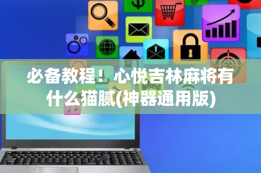 必备教程！心悦吉林麻将有什么猫腻(神器通用版)