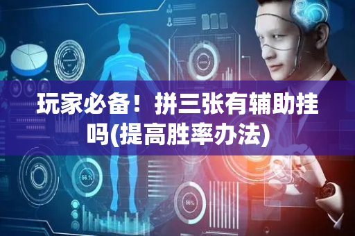 玩家必备！拼三张有辅助挂吗(提高胜率办法)