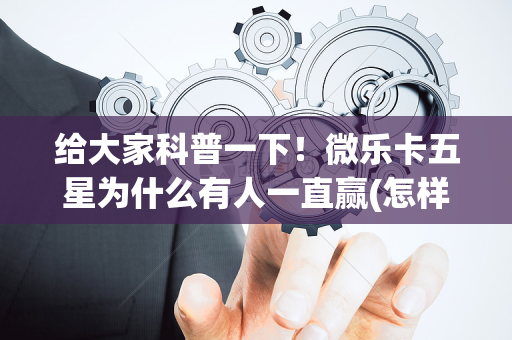 给大家科普一下！微乐卡五星为什么有人一直赢(怎样设置才容易赢)