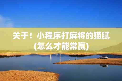 关于！小程序打麻将的猫腻(怎么才能常赢)