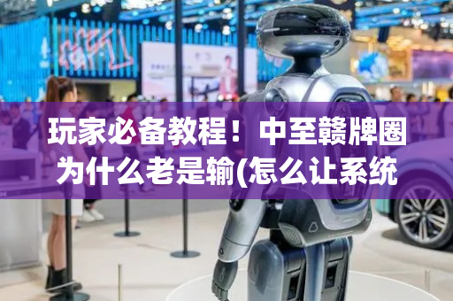 玩家必备教程！中至赣牌圈为什么老是输(怎么让系统给好牌)