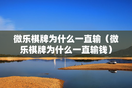 微乐棋牌为什么一直输（微乐棋牌为什么一直输钱）