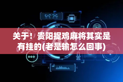 关于！贵阳捉鸡麻将其实是有挂的(老是输怎么回事)