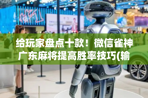 给玩家盘点十款！微信雀神广东麻将提高胜率技巧(输赢设置胡牌规律)
