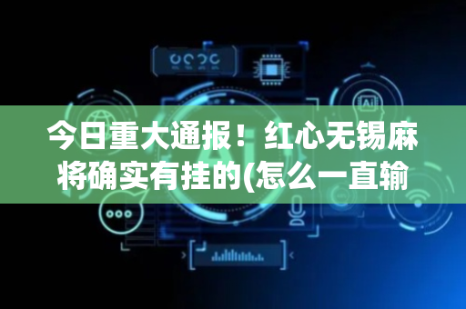 今日重大通报！红心无锡麻将确实有挂的(怎么一直输)