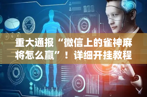重大通报“微信上的雀神麻将怎么赢”！详细开挂教程（确实真的有挂)-抖音