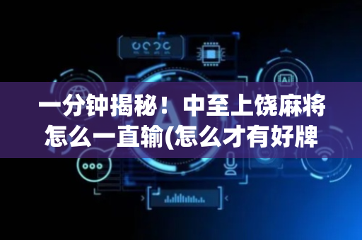 一分钟揭秘！中至上饶麻将怎么一直输(怎么才有好牌)