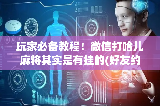 玩家必备教程！微信打哈儿麻将其实是有挂的(好友约战老是输)
