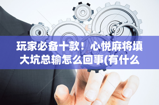 玩家必备十款！心悦麻将填大坑总输怎么回事(有什么规律吗)