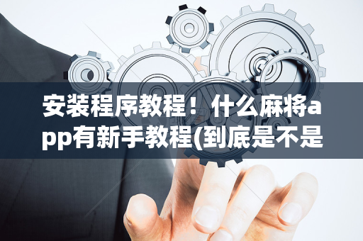 安装程序教程！什么麻将app有新手教程(到底是不是有挂)