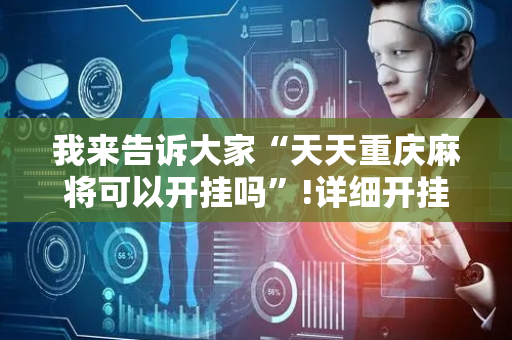 我来告诉大家“天天重庆麻将可以开挂吗”!详细开挂教程-抖音