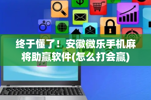终于懂了！安徽微乐手机麻将助赢软件(怎么打会赢)