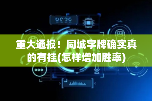 重大通报！同城字牌确实真的有挂(怎样增加胜率)