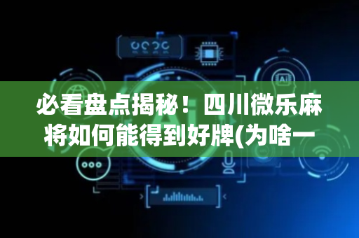 必看盘点揭秘！四川微乐麻将如何能得到好牌(为啥一直输)