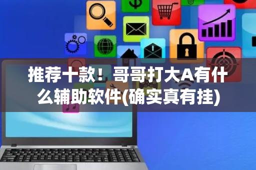 推荐十款！哥哥打大A有什么辅助软件(确实真有挂)