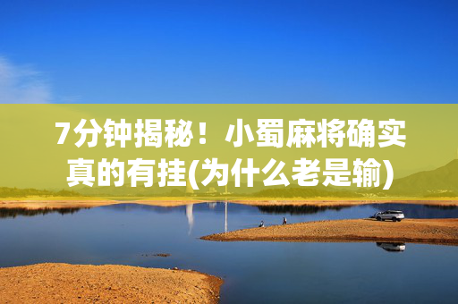 7分钟揭秘！小蜀麻将确实真的有挂(为什么老是输)