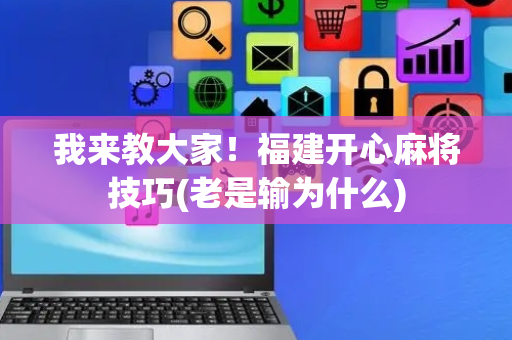 我来教大家！福建开心麻将技巧(老是输为什么)