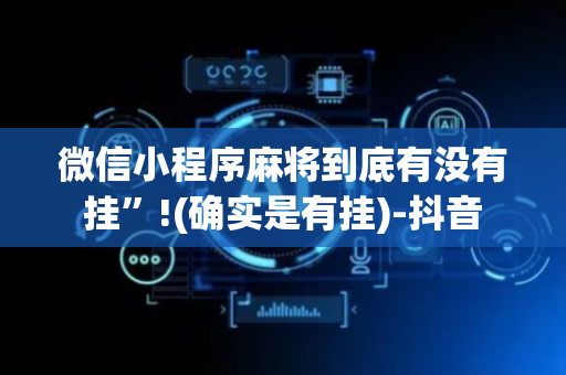 微信小程序麻将到底有没有挂”!(确实是有挂)-抖音