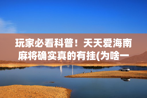 玩家必看科普！天天爱海南麻将确实真的有挂(为啥一直输)