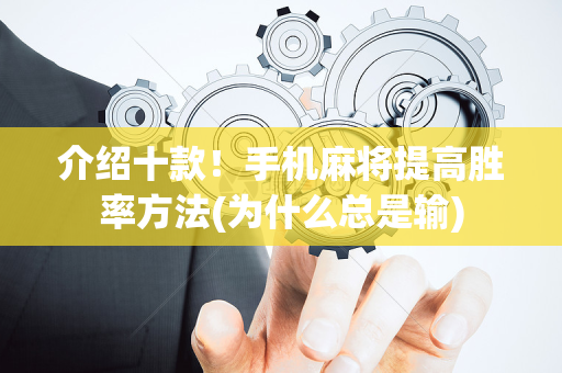 介绍十款！手机麻将提高胜率方法(为什么总是输)