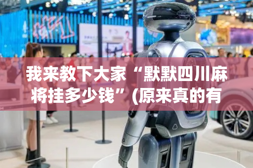 我来教下大家“默默四川麻将挂多少钱”(原来真的有挂)-抖音