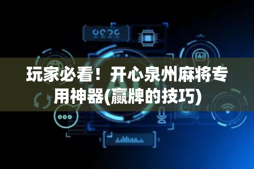 玩家必看！开心泉州麻将专用神器(赢牌的技巧)