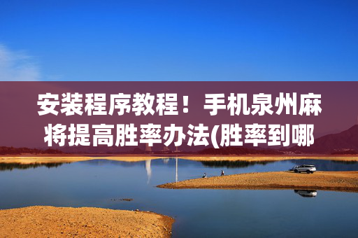 安装程序教程！手机泉州麻将提高胜率办法(胜率到哪调)