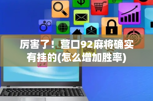 厉害了！营口92麻将确实有挂的(怎么增加胜率)