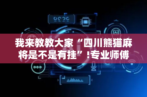 我来教教大家“四川熊猫麻将是不是有挂”!专业师傅带你一起了解（详细教程）-抖音