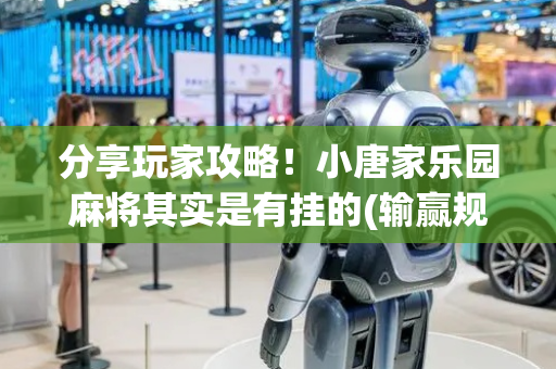 分享玩家攻略！小唐家乐园麻将其实是有挂的(输赢规律技巧)