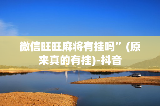 微信旺旺麻将有挂吗”(原来真的有挂)-抖音