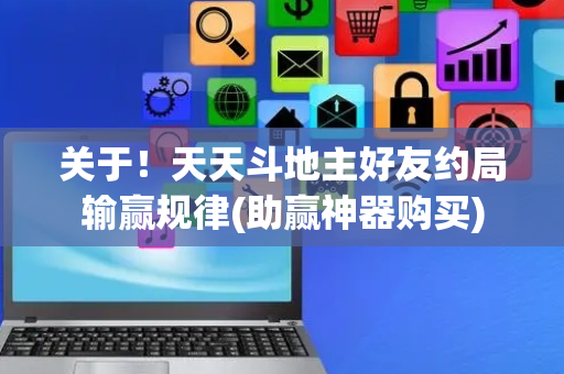 关于！天天斗地主好友约局输赢规律(助赢神器购买)