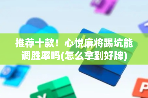 推荐十款！心悦麻将踢坑能调胜率吗(怎么拿到好牌)