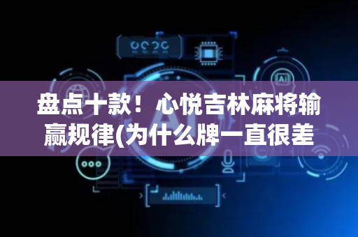 盘点十款！心悦吉林麻将输赢规律(为什么牌一直很差)