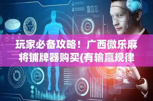 玩家必备攻略！广西微乐麻将铺牌器购买(有输赢规律吗)