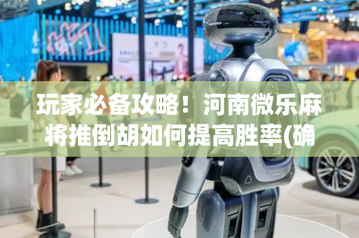 玩家必备攻略！河南微乐麻将推倒胡如何提高胜率(确实是有挂)